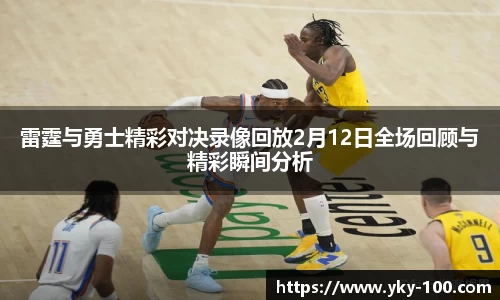 雷霆与勇士精彩对决录像回放2月12日全场回顾与精彩瞬间分析